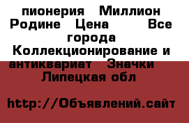 1.1) пионерия : Миллион Родине › Цена ­ 90 - Все города Коллекционирование и антиквариат » Значки   . Липецкая обл.